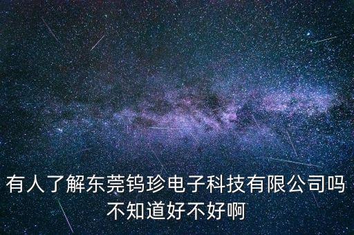 有人了解東莞鎢珍電子科技有限公司嗎不知道好不好啊