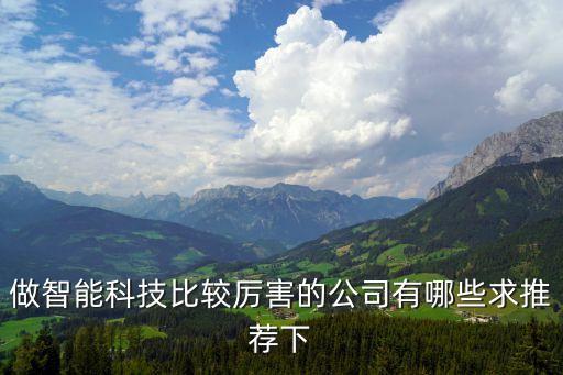 做智能科技比較厲害的公司有哪些求推薦下