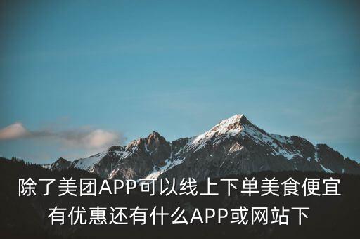 除了美團(tuán)APP可以線上下單美食便宜有優(yōu)惠還有什么APP或網(wǎng)站下
