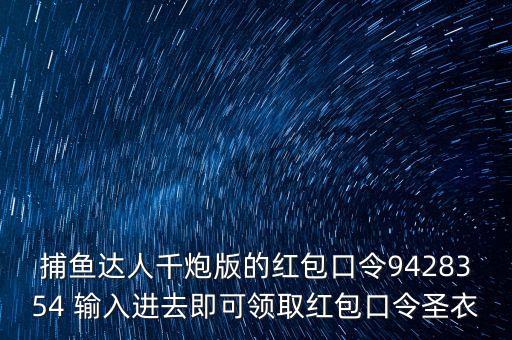 捕魚達人千炮版的紅包口令9428354 輸入進去即可領(lǐng)取紅包口令圣衣