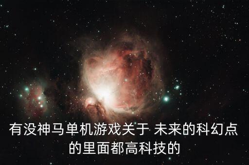 有沒神馬單機(jī)游戲關(guān)于 未來的科幻點(diǎn)的里面都高科技的