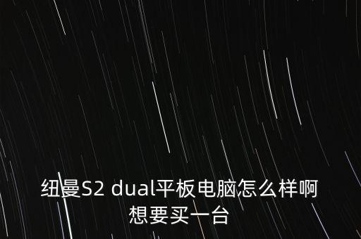 紐曼S2 dual平板電腦怎么樣啊想要買一臺