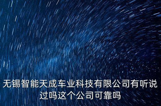 無(wú)錫智能天成車(chē)業(yè)科技有限公司有聽(tīng)說(shuō)過(guò)嗎這個(gè)公司可靠嗎