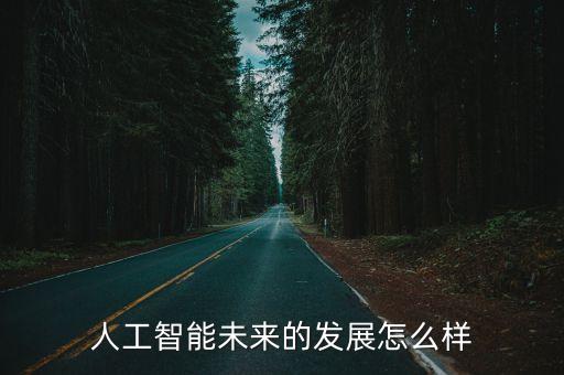 人工智能未來的發(fā)展怎么樣