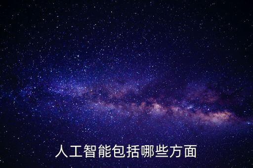 人工智能領(lǐng)域有哪些，人工智能包括哪些方面