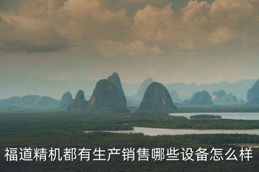 福道精機(jī)都有生產(chǎn)銷售哪些設(shè)備怎么樣