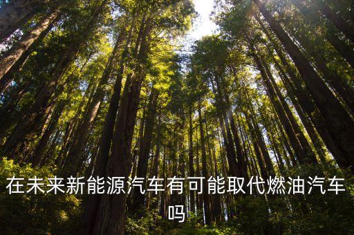 在未來新能源汽車有可能取代燃油汽車嗎