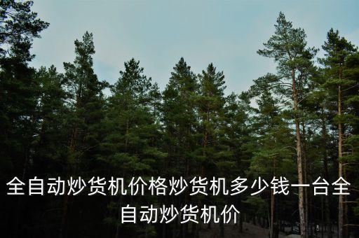 全自動(dòng)炒貨機(jī)價(jià)格炒貨機(jī)多少錢一臺(tái)全自動(dòng)炒貨機(jī)價(jià)