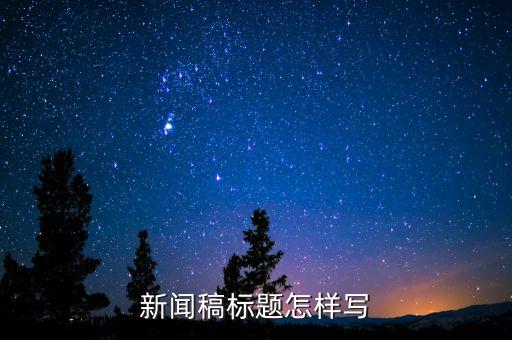 智能科技新聞稿標(biāo)題怎么寫，新聞稿標(biāo)題怎么寫
