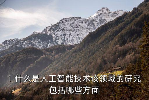 1 什么是人工智能技術(shù)該領(lǐng)域的研究包括哪些方面