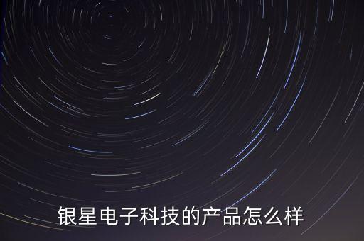 銀星電子科技的產(chǎn)品怎么樣