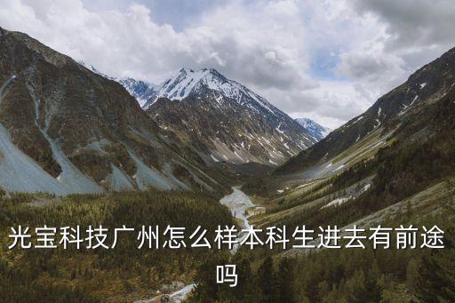 光寶科技廣州怎么樣本科生進(jìn)去有前途嗎