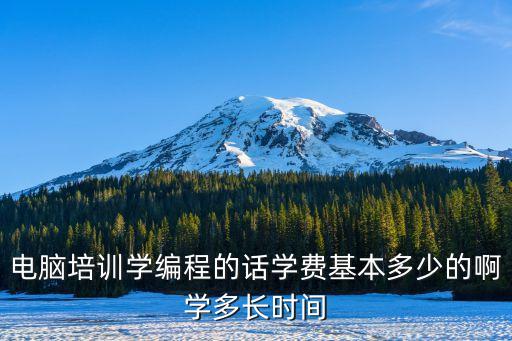 電腦培訓(xùn)學(xué)編程的話學(xué)費(fèi)基本多少的啊學(xué)多長時(shí)間