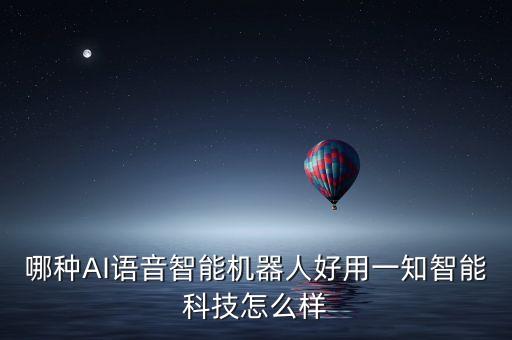 哪種AI語音智能機器人好用一知智能科技怎么樣