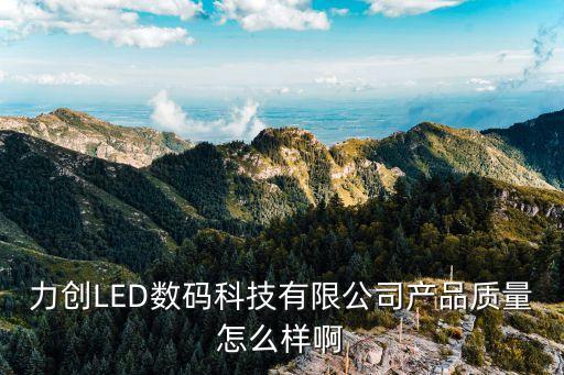 力創(chuàng)LED數(shù)碼科技有限公司產(chǎn)品質(zhì)量怎么樣啊