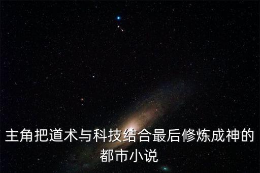 主角把道術(shù)與科技結(jié)合最后修煉成神的都市小說