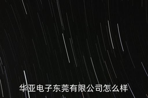 華亞電子?xùn)|莞有限公司怎么樣