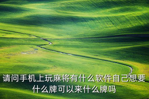 請(qǐng)問(wèn)手機(jī)上玩麻將有什么軟件自己想要什么牌可以來(lái)什么牌嗎