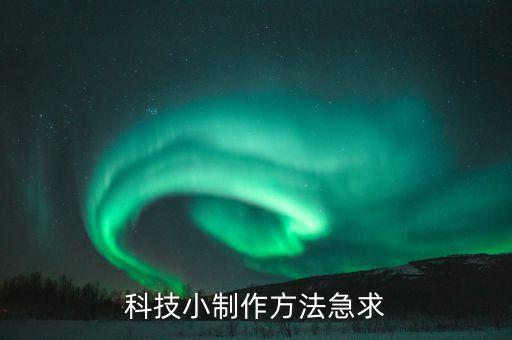 1一6年級(jí)科技小制作，小學(xué)生的科技小制作簡(jiǎn)單點(diǎn)的材料好找點(diǎn)的急需
