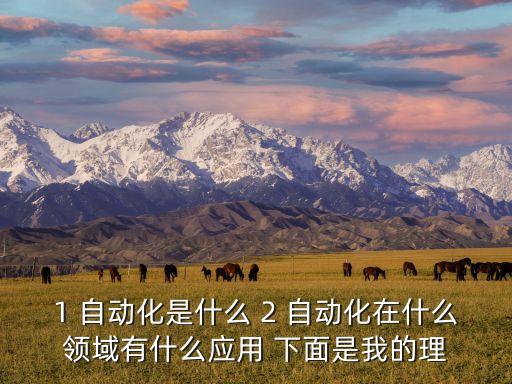 1 自動(dòng)化是什么 2 自動(dòng)化在什么領(lǐng)域有什么應(yīng)用 下面是我的理
