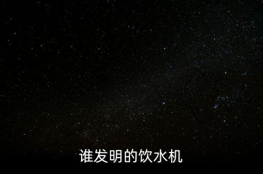 誰發(fā)明的飲水機