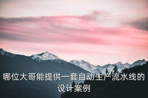 哪位大哥能提供一套自動(dòng)生產(chǎn)流水線的設(shè)計(jì)案例