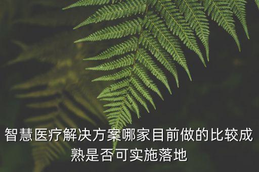 智慧醫(yī)療解決方案哪家目前做的比較成熟是否可實(shí)施落地