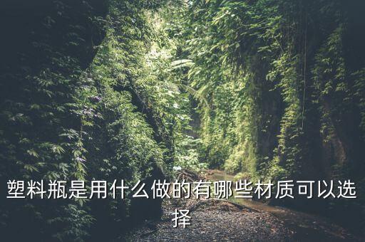 塑料瓶是用什么做的有哪些材質(zhì)可以選擇