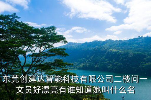東莞創(chuàng)建達智能科技有限公司二樓問一文員好漂亮有誰知道她叫什么名