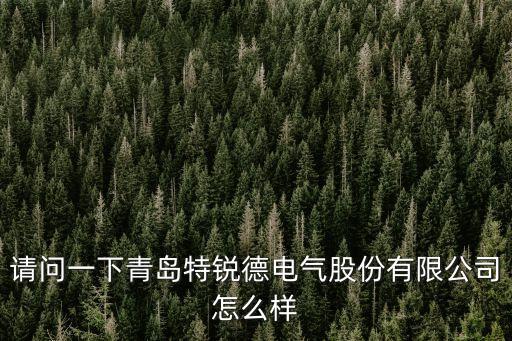特銳德智能科技怎么樣，青島特銳德電氣有限公司到底怎么樣