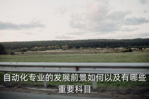 自動(dòng)化專(zhuān)業(yè)的發(fā)展前景如何以及有哪些重要科目