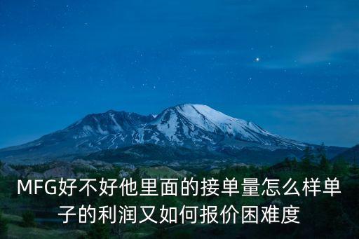 MFG好不好他里面的接單量怎么樣單子的利潤又如何報(bào)價(jià)困難度