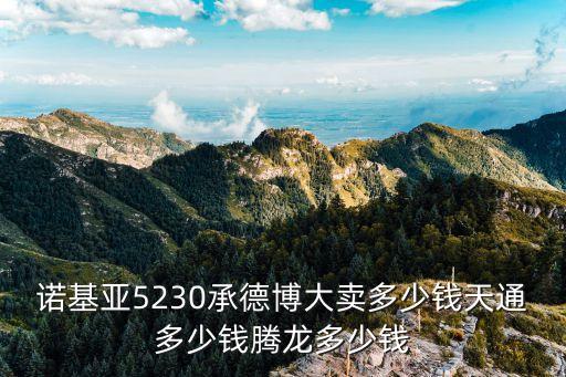 諾基亞5230承德博大賣多少錢天通多少錢騰龍多少錢