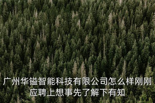 廣州華鎰智能科技有限公司怎么樣剛剛應(yīng)聘上想事先了解下有知