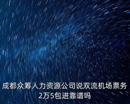 成都眾籌人力資源公司說雙流機(jī)場(chǎng)票務(wù)2萬5包進(jìn)靠譜嗎