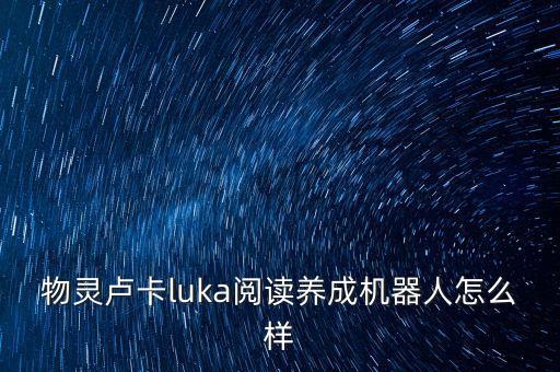 物靈智能科技 怎么樣，物靈盧卡luka閱讀養(yǎng)成機(jī)器人怎么樣