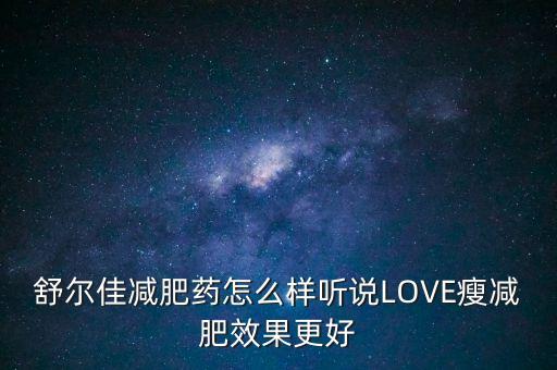 舒爾佳減肥藥怎么樣聽說LOVE瘦減肥效果更好
