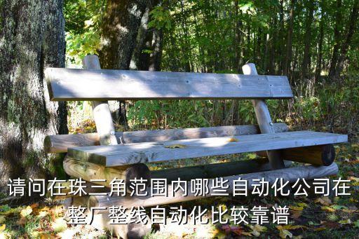 請(qǐng)問在珠三角范圍內(nèi)哪些自動(dòng)化公司在整廠整線自動(dòng)化比較靠譜