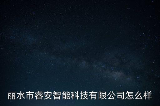 蓮都區(qū)智能科技怎么樣，麗水市睿安智能科技有限公司怎么樣
