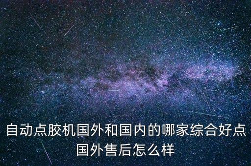 自動點膠機(jī)國外和國內(nèi)的哪家綜合好點國外售后怎么樣