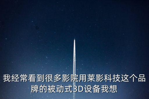 萊準(zhǔn)智能科技是什么，我經(jīng)?？吹胶芏嘤霸河萌R影科技這個品牌的被動式3D設(shè)備我想