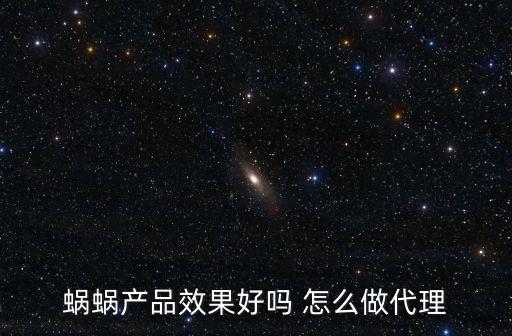 蝸蝸智能科技如何盈利，蝸蝸產(chǎn)品效果好嗎 怎么做代理