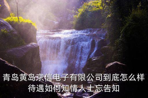 青島鉑雷智能科技怎么樣，青島黃島京信電子有限公司到底怎么樣待遇如何知情人士忘告知