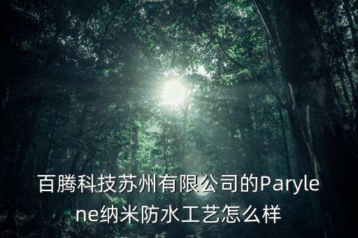 百騰科技蘇州有限公司的Parylene納米防水工藝怎么樣