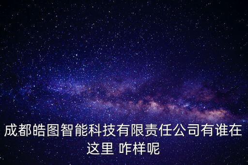 成都皓圖智能科技怎么樣，成都狼圖科技有限公司怎么樣正規(guī)么有沒有在那兒兼過職的朋友啊