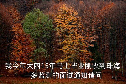 我今年大四15年馬上畢業(yè)剛收到珠海一多監(jiān)測(cè)的面試通知請(qǐng)問