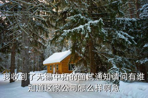 我收到了無錫中拓的面試通知請(qǐng)問有誰(shuí)知道這家公司怎么樣啊急