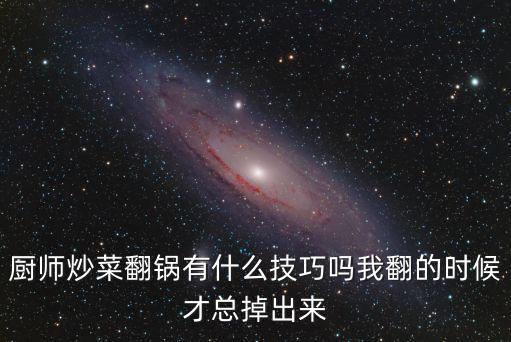 廚師炒菜翻鍋有什么技巧嗎我翻的時(shí)候才總掉出來(lái)