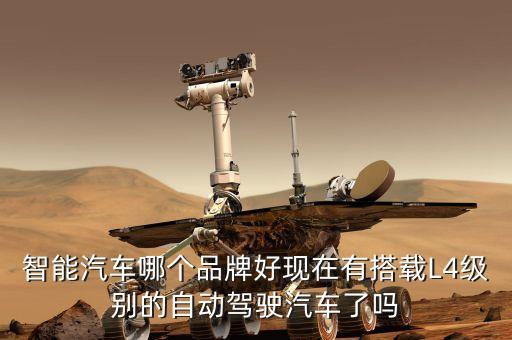 智能汽車哪個(gè)品牌好現(xiàn)在有搭載L4級別的自動駕駛汽車了嗎