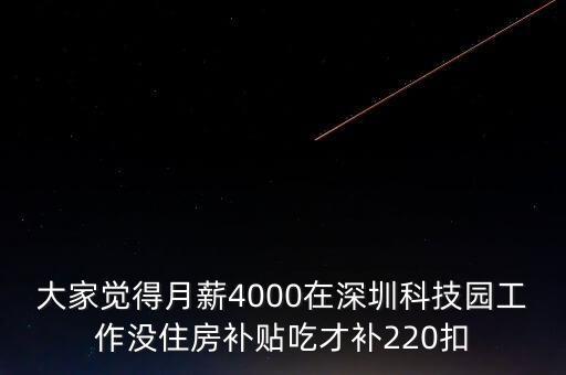 大家覺(jué)得月薪4000在深圳科技園工作沒(méi)住房補(bǔ)貼吃才補(bǔ)220扣